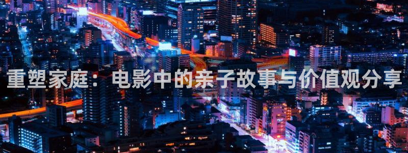樱花视频在线免费看：重塑家庭：电影中的亲子故事与价值观分享