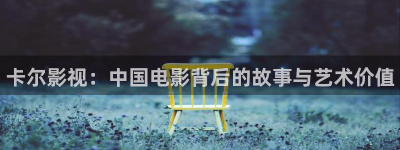 樱花影院在线观看免费播放电视剧：卡尔影视：中国电影背后的故事与艺术价值