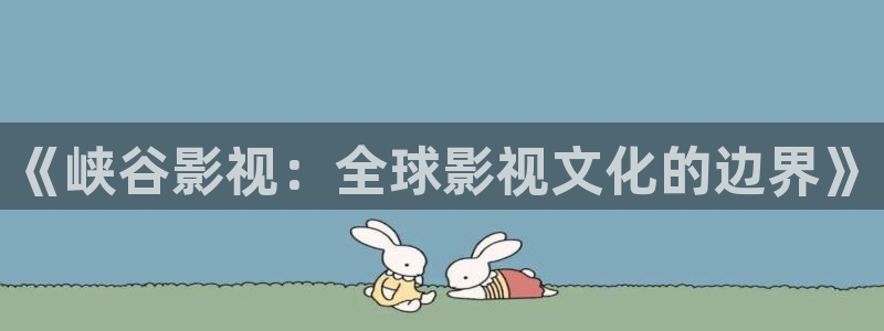 91樱花视频在线观看：《峡谷影视：全球影视文化的边界》