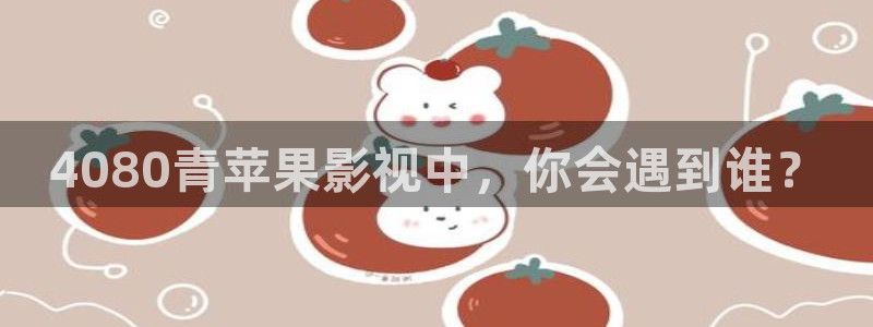 免费看樱花视频：4080青苹果影视中，你会遇到谁？