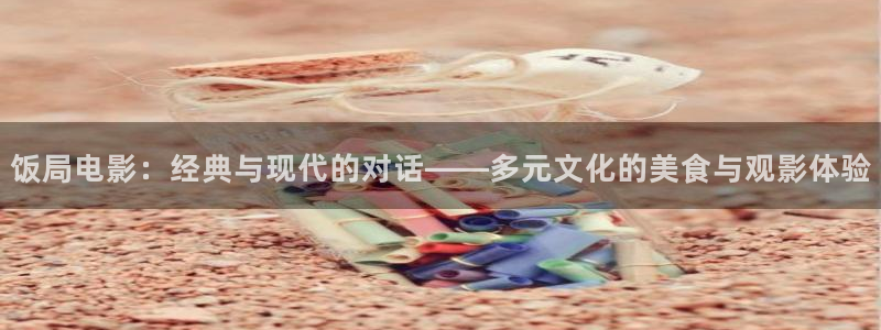 樱花视频观看：饭局电影：经典与现代的对话——多元文化的美食与观影体验