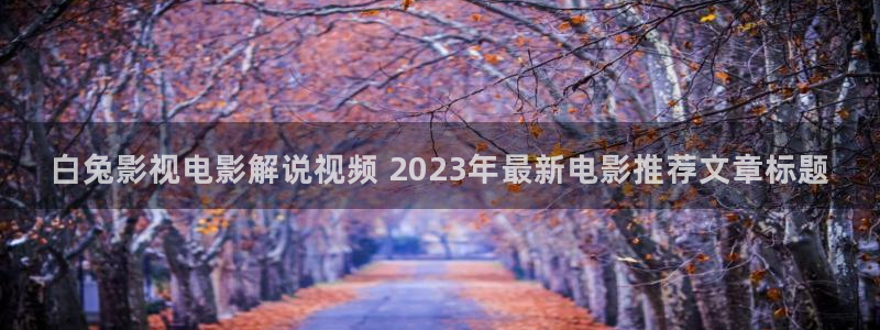 樱花视频大秀：白兔影视电影解说视频 2023年最新电影推荐文章标题