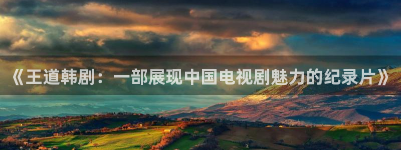 无职转生第三季樱花视频：《王道韩剧：一部展现中国电视剧魅力的纪录片》