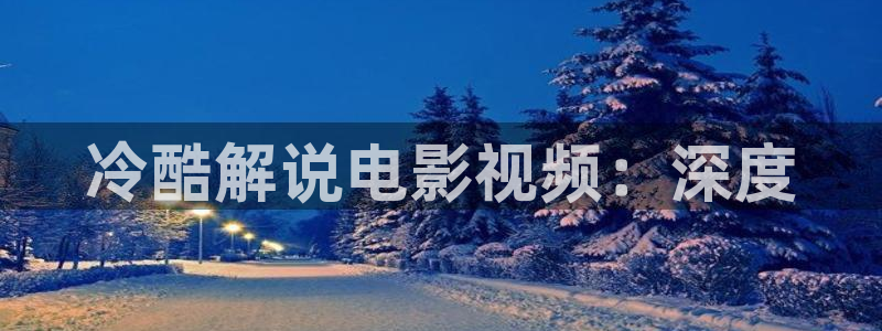樱花影院免费看电影：冷酷解说电影视频：深度