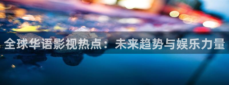 樱花视频下载链接：全球华语影视热点：未来趋势与娱乐力量