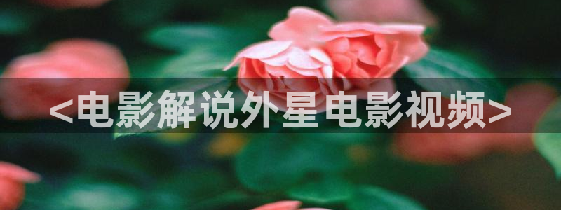 樱花视频免费视频：<电影解说外星电影视频>