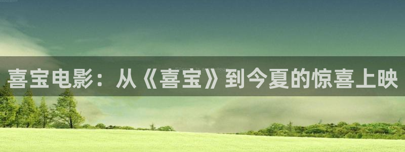 喜羊羊与灰太狼樱花视频：喜宝电影：从《喜宝》到今夏的惊喜上映