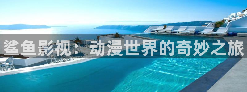 樱花视频动漫：鲨鱼影视：动漫世界的奇妙之旅